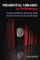 Presidential libraries as performance : curating American character from Herbert Hoover to George W. Bush /