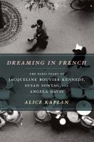 Dreaming in French : the Paris years of Jacqueline Bouvier Kennedy, Susan Sontag, and Angela Davis /