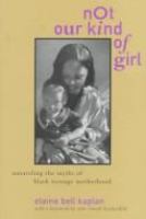 Not our kind of girl : unraveling the myths of Black teenage motherhood /