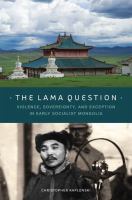 The lama question : violence, sovereignty, and exception in early socialist Mongolia /