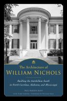 The Architecture of William Nichols : Building the Antebellum South in North Carolina, Alabama, and Mississippi.