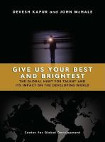 Give us your best and brightest : the global hunt for talent and its impact on the developing world /