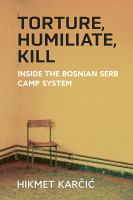 Torture, humiliate, kill inside the Bosnian Serb camp system /