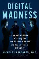 Digital madness : how social media is driving our mental health crisis-and how to restore our sanity /