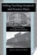 Selling teaching hospitals and practice plans George Washington and Georgetown Universities /