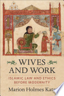 Wives and work : Islamic law and ethics before modernity /