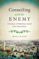 Connecting with the enemy : a century of Palestinian-Israeli joint nonviolence /