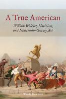 A true American : William Walcutt, nativism, and nineteenth-century art /