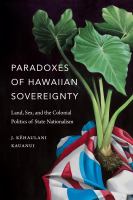 Paradoxes of Hawaiian sovereignty land, sex, and the colonial politics of state nationalism /