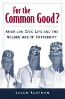 For the common good? : American Civic life and the Golden age of fraternity /