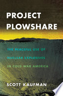 Project Plowshare : the peaceful use of nuclear explosives in Cold War America /
