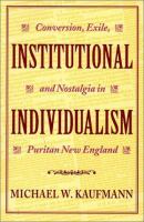 Institutional individualism : conversion, exile, and nostalgia in Puritan New England /