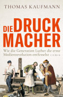 Die Druckmacher Wie die Generation Luther die erste Medienrevolution entfesselte.