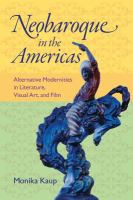 Neobaroque in the Americas : Alternative Modernities in Literature, Visual Art, and Film.