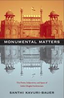 Monumental matters the power, subjectivity, and space of India's Mughal architecture /