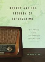 Ireland and the problem of information : Irish writing, radio, late modernist communication /