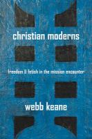 Christian moderns : freedom and fetish in the mission encounter /