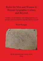 Roles for men and women in Roman epigraphic culture and beyond : gender, social identity and cultural practice in private Latin inscriptions and the literary record /