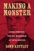 Making a Monster : Jesse Pomeroy, the Boy Murderer of 1870s Boston /