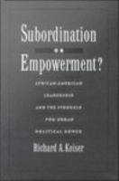 Subordination or Empowerment? : African-American Leadership and the Struggle for Urban Political Power.