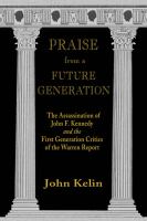 Praise from a Future Generation : The Assassination of John F. Kennedy and the First Generation Critics of the Warren Report.