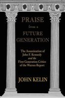 Praise from a future generation the assassination of John F. Kennedy and the first generation critics of the Warren report /