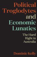 Political troglodytes and economic lunatics the hard right in Australia /