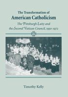 The transformation of American Catholicism : the Pittsburgh laity and the Second Vatican Council, 1950-1972 /