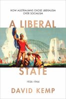 A Liberal State How Australians Chose Liberalism over Socialism 1926-1966.