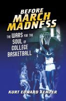 Before March Madness : the wars for the soul of college basketball /