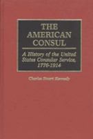 The American consul : a history of the United States consular service, 1776-1914 /