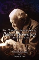 The dramatic imagination of Robert Browning a literary life /