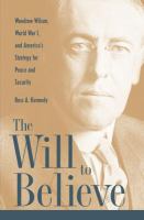The will to believe : Woodrow Wilson, World War I, and America's strategy for peace and security /