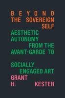 Beyond the sovereign self : aesthetic autonomy from the avant-garde to socially engaged art /