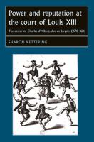 Power and reputation at the court of Louis XIII : the career of Charles D'Albert, duc de Luynes (1578â#x80 ; #x93 ; 1621) /