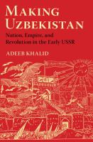 Making Uzbekistan : nation, empire, and revolution in the early USSR /