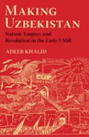 Making Uzbekistan : Nation, Empire, and Revolution in the Early USSR /