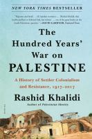 The hundred years' war on Palestine : a history of settler colonialism and resistance, 1917-2017 /