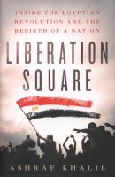 Liberation Square : inside the Egyptian revolution and the rebirth of a nation /