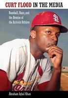 Curt Flood in the Media : Baseball, Race, and the Demise of the Activist-Athlete /