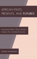 African pasts, presents, and futures generational shifts in African women's literature, film, and internet discourse /