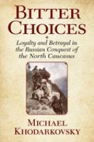 Bitter choices : loyalty and betrayal in the Russian conquest of the North Caucasus /