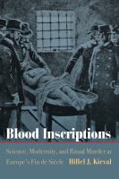 Blood inscriptions : science, modernity, and ritual murder at Europe's Fin de Siècle /