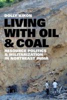 Living with oil and coal : resource politics and militarization in Northeast India /
