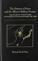 The division of Korea and the alliance making process : internationalization of internal conflict and internalization of international struggle, 1945-1948 /