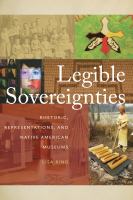 Legible Sovereignties : Rhetoric, Representations, and Native American Museums /