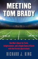 Meeting Tom Brady : one man's quest for truth, enlightenment, and a simple game of catch with the Patriots quarterback /