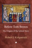 Before Tom Brown : the origins of the school story /