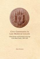 Civic community in Late Medieval Lincoln urban society and economy in the age of the Black Death, 1289-1409 /