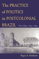 The practice of politics in postcolonial Brazil : Porto Alegre, 1845-1895 /